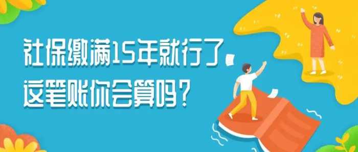 社保缴满15年就行了？养老保险能不能一次性补缴？戳这里→