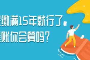 社保缴满15年就行了？养老保险能不能一次性补缴？戳这里→